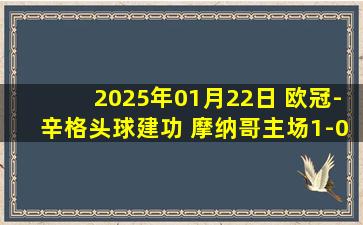 2025年01月22日 欧冠-辛格头球建功 摩纳哥主场1-0击败维拉